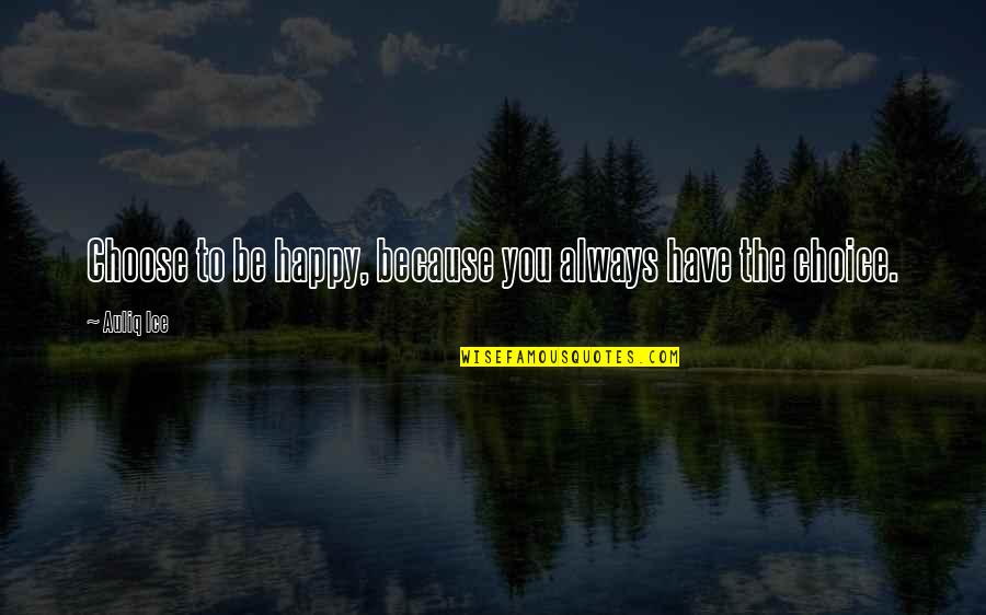 You Choose Your Happiness Quotes By Auliq Ice: Choose to be happy, because you always have