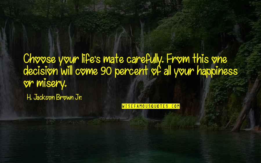 You Choose Your Happiness Quotes By H. Jackson Brown Jr.: Choose your life's mate carefully. From this one You Choose Your Happiness Quotes By H. Jackson Brown Jr.: Choose your life's mate carefully. From this one