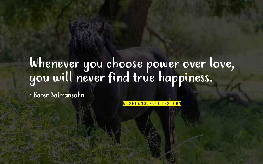 You Choose Your Happiness Quotes By Karen Salmansohn: Whenever you choose power over love, you will You Choose Your Happiness Quotes By Karen Salmansohn: Whenever you choose power over love, you will