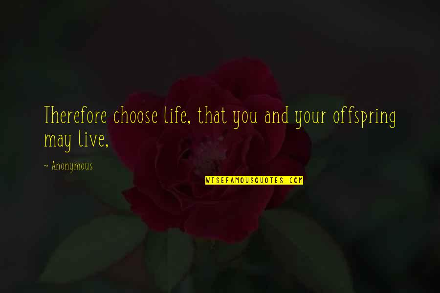 You Choose Your Life Quotes By Anonymous: Therefore choose life, that you and your offspring