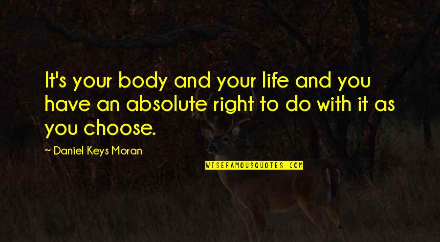 You Choose Your Life Quotes By Daniel Keys Moran: It's your body and your life and you You Choose Your Life Quotes By Daniel Keys Moran: It's your body and your life and you