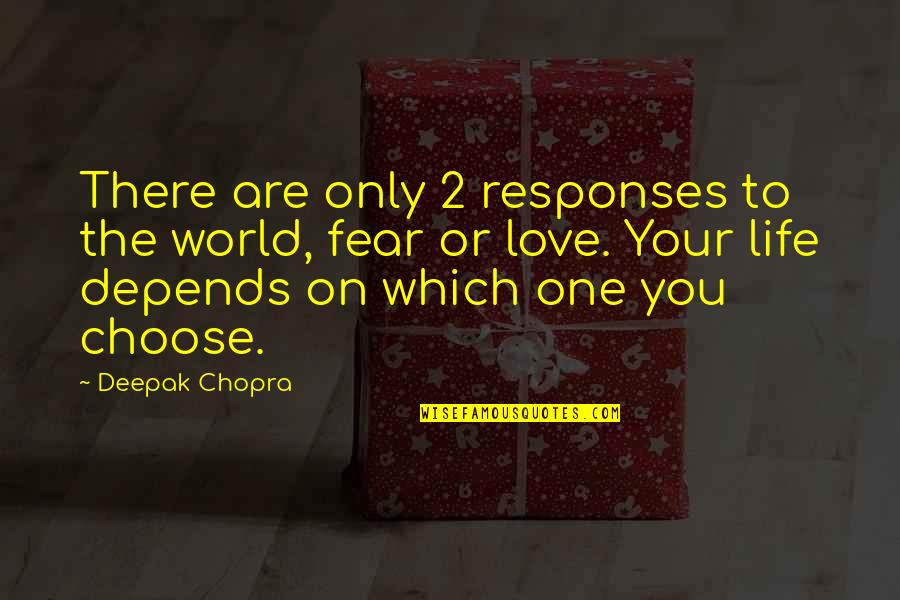 You Choose Your Life Quotes By Deepak Chopra: There are only 2 responses to the world, You Choose Your Life Quotes By Deepak Chopra: There are only 2 responses to the world,