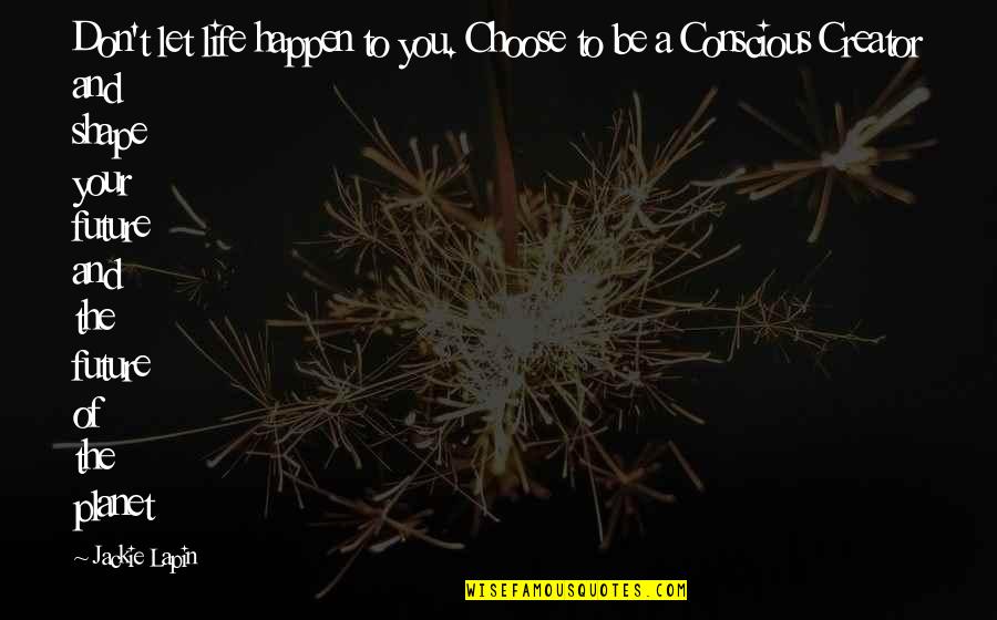 You Choose Your Life Quotes By Jackie Lapin: Don't let life happen to you. Choose to You Choose Your Life Quotes By Jackie Lapin: Don't let life happen to you. Choose to