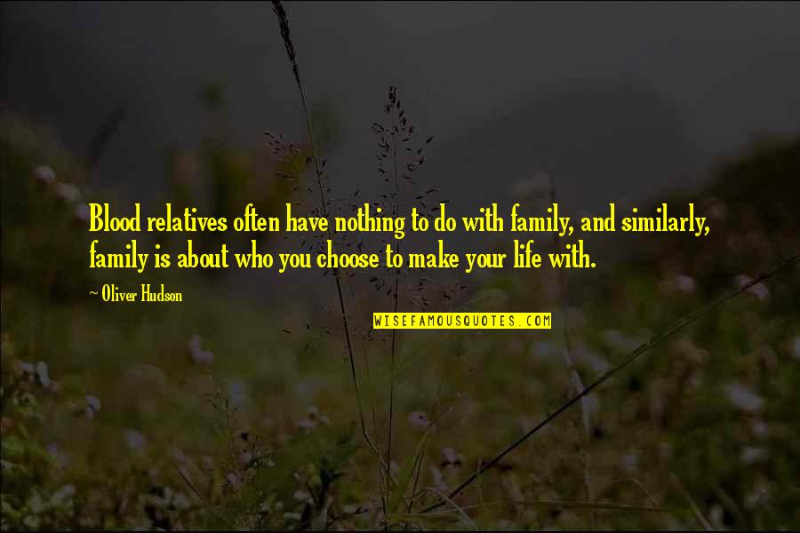 You Choose Your Life Quotes By Oliver Hudson: Blood relatives often have nothing to do with You Choose Your Life Quotes By Oliver Hudson: Blood relatives often have nothing to do with