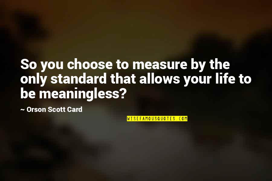 You Choose Your Life Quotes By Orson Scott Card: So you choose to measure by the only You Choose Your Life Quotes By Orson Scott Card: So you choose to measure by the only