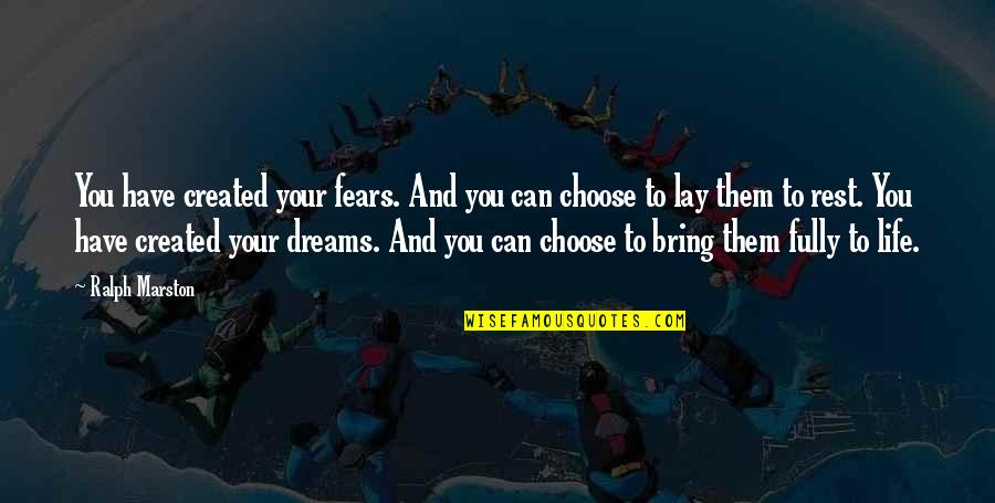 You Choose Your Life Quotes By Ralph Marston: You have created your fears. And you can You Choose Your Life Quotes By Ralph Marston: You have created your fears. And you can