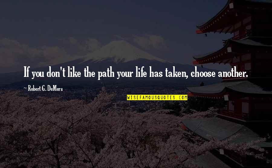 You Choose Your Life Quotes By Robert G. DeMers: If you don't like the path your life You Choose Your Life Quotes By Robert G. DeMers: If you don't like the path your life