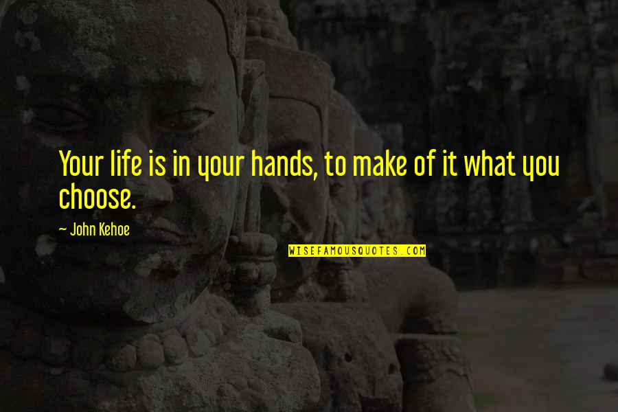 You Choose Your Own Life Quotes By John Kehoe: Your life is in your hands, to make