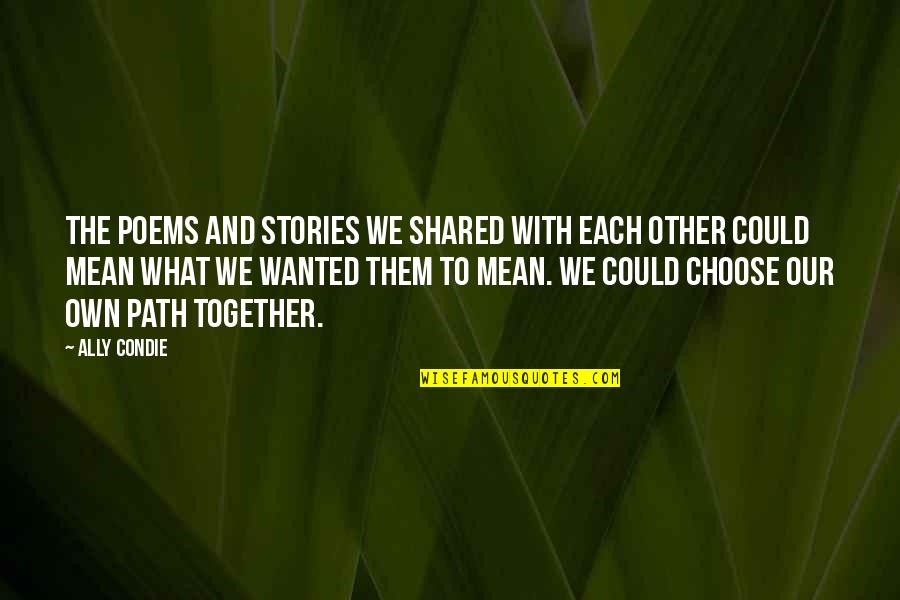You Choose Your Own Path Quotes By Ally Condie: The poems and stories we shared with each You Choose Your Own Path Quotes By Ally Condie: The poems and stories we shared with each