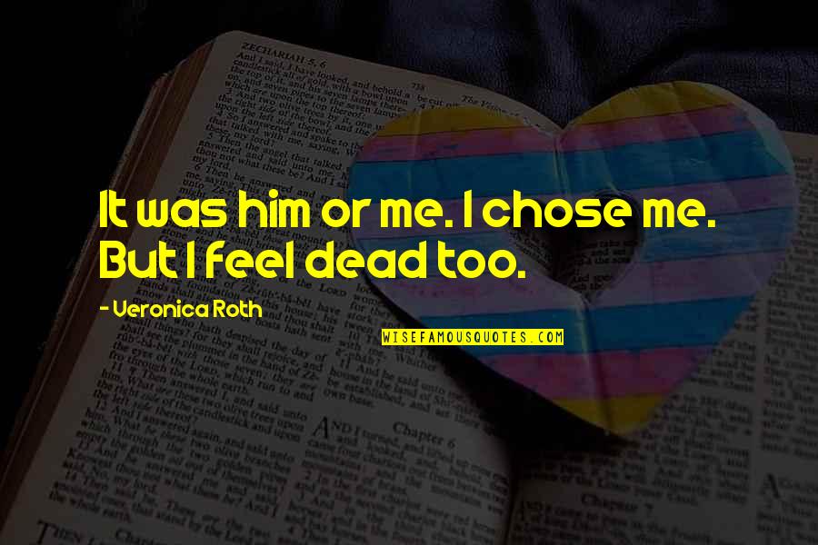 You Chose Him Quotes By Veronica Roth: It was him or me. I chose me. You Chose Him Quotes By Veronica Roth: It was him or me. I chose me.