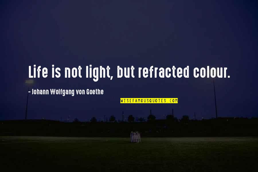 You Colour My Life Quotes By Johann Wolfgang Von Goethe: Life is not light, but refracted colour.