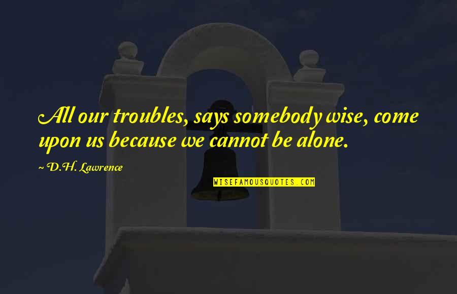 You Come Alone Quotes By D.H. Lawrence: All our troubles, says somebody wise, come upon