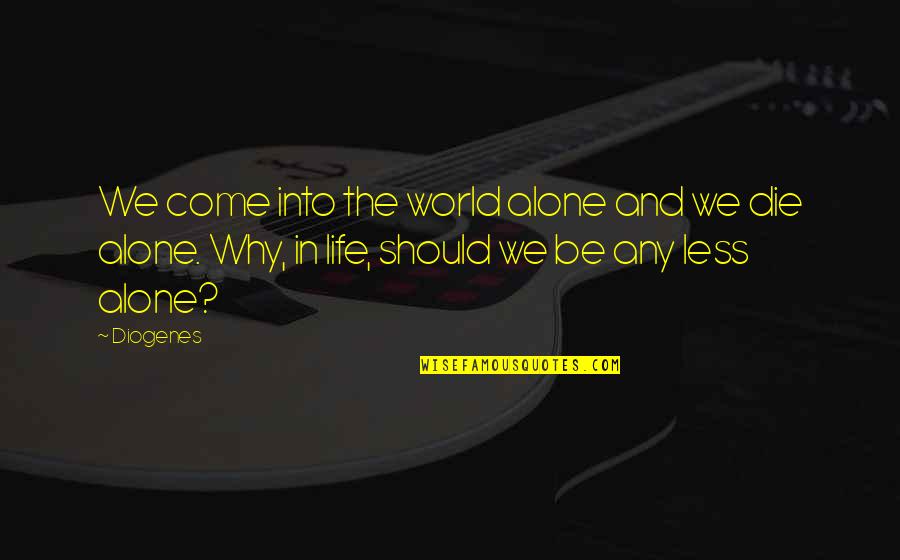 You Come Alone Quotes By Diogenes: We come into the world alone and we You Come Alone Quotes By Diogenes: We come into the world alone and we