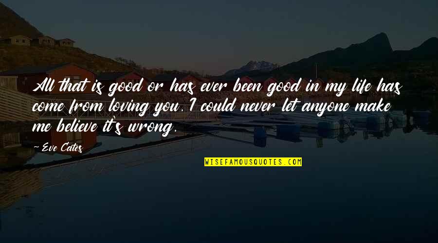 You Come In My Life Quotes By Eve Cates: All that is good or has ever been