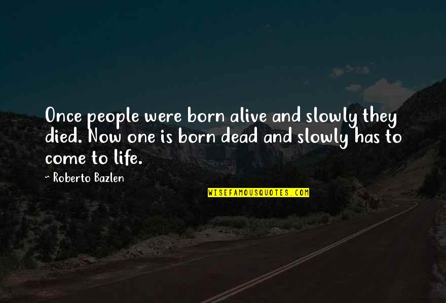 You Come In My Life Quotes By Roberto Bazlen: Once people were born alive and slowly they