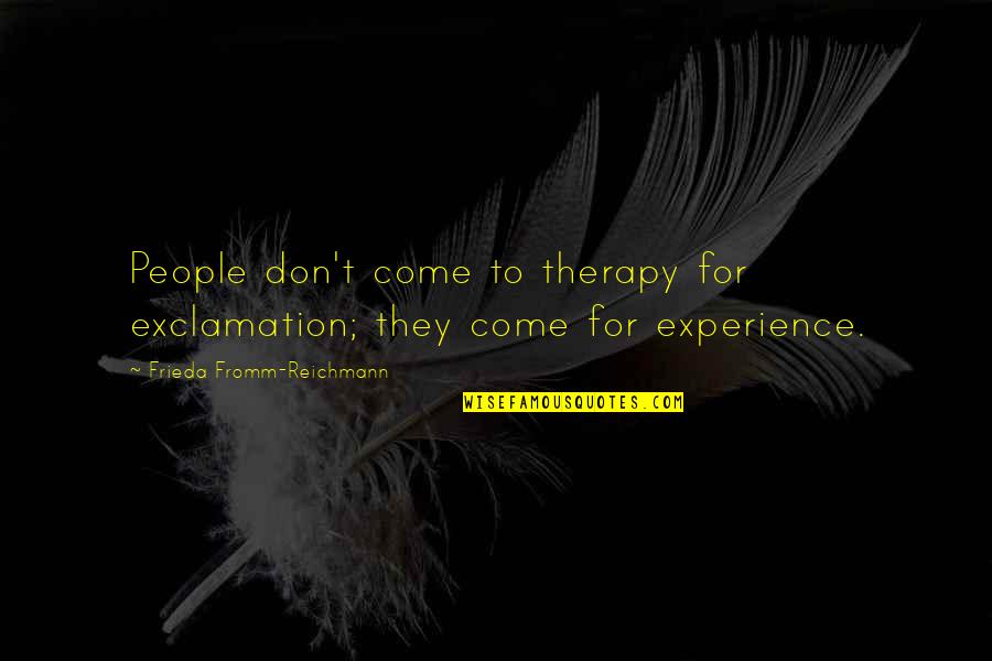 You Come Into My Life Quotes By Frieda Fromm-Reichmann: People don't come to therapy for exclamation; they You Come Into My Life Quotes By Frieda Fromm-Reichmann: People don't come to therapy for exclamation; they