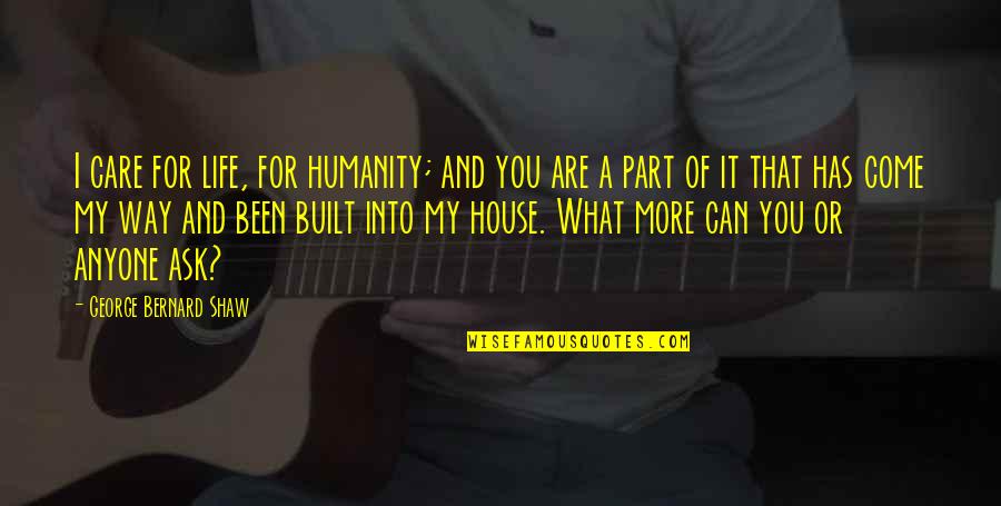 You Come Into My Life Quotes By George Bernard Shaw: I care for life, for humanity; and you You Come Into My Life Quotes By George Bernard Shaw: I care for life, for humanity; and you