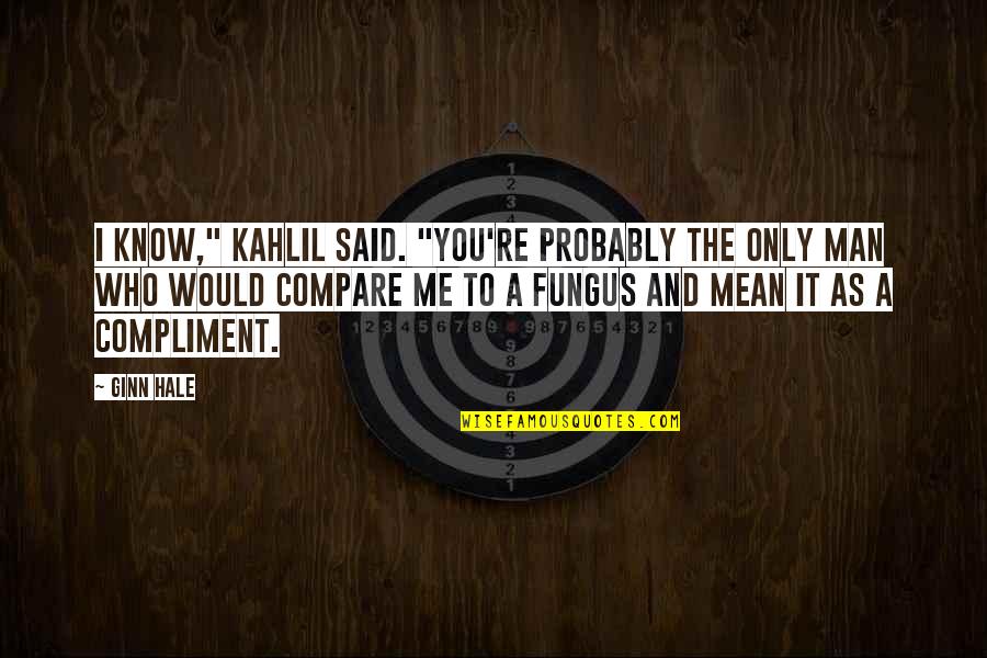 You Compare Quotes By Ginn Hale: I know," Kahlil said. "You're probably the only You Compare Quotes By Ginn Hale: I know," Kahlil said. "You're probably the only