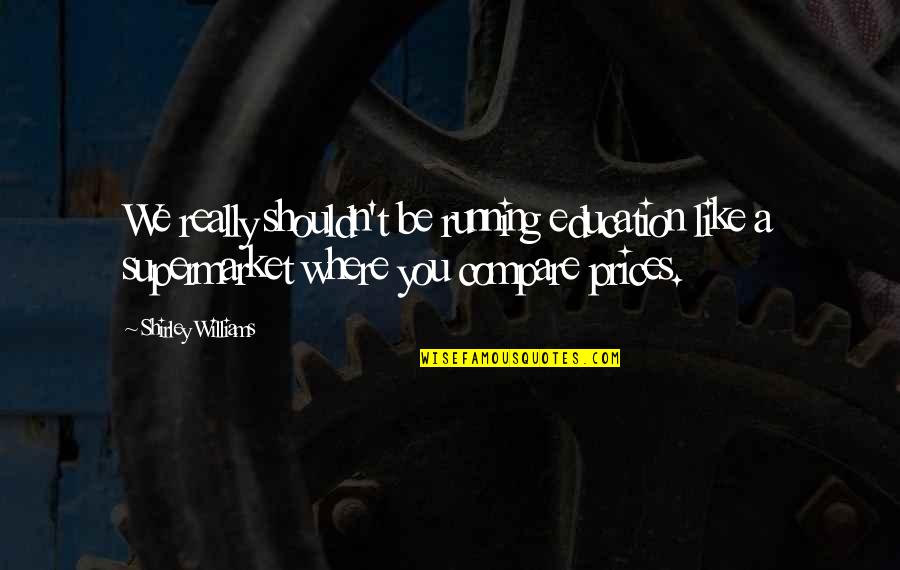 You Compare Quotes By Shirley Williams: We really shouldn't be running education like a You Compare Quotes By Shirley Williams: We really shouldn't be running education like a