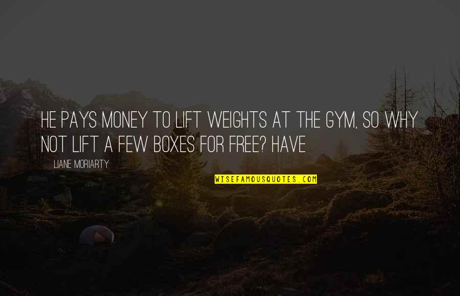 You Complete Me Poems Quotes By Liane Moriarty: he pays money to lift weights at the