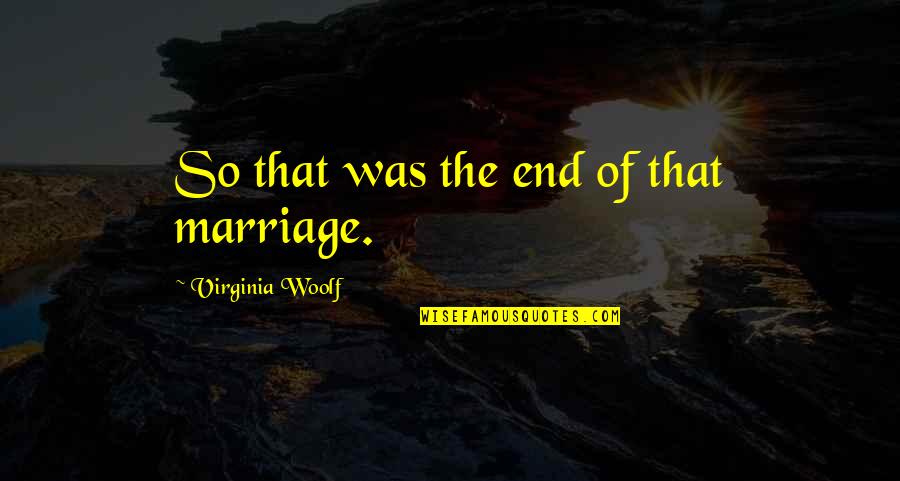You Complete Me Poems Quotes By Virginia Woolf: So that was the end of that marriage.