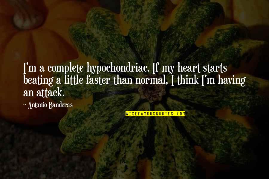 You Complete My Heart Quotes By Antonio Banderas: I'm a complete hypochondriac. If my heart starts You Complete My Heart Quotes By Antonio Banderas: I'm a complete hypochondriac. If my heart starts