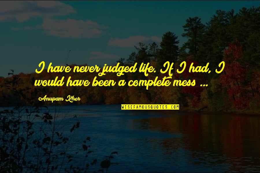 You Complete My Life Quotes By Anupam Kher: I have never judged life. If I had,