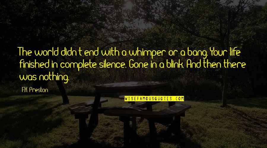 You Complete My Life Quotes By F.K. Preston: The world didn't end with a whimper or You Complete My Life Quotes By F.K. Preston: The world didn't end with a whimper or