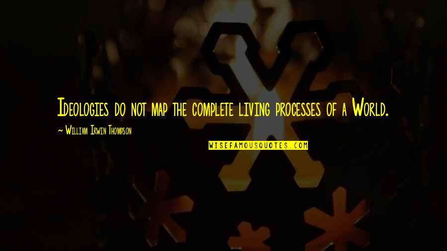You Complete My World Quotes By William Irwin Thompson: Ideologies do not map the complete living processes You Complete My World Quotes By William Irwin Thompson: Ideologies do not map the complete living processes