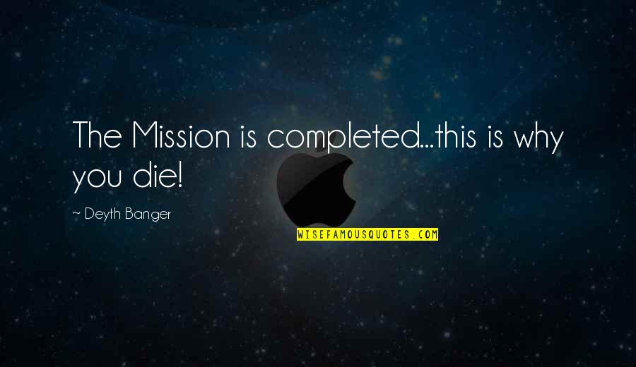 You Complete Quotes By Deyth Banger: The Mission is completed...this is why you die! You Complete Quotes By Deyth Banger: The Mission is completed...this is why you die!