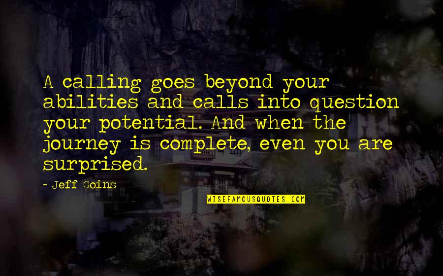 You Complete Quotes By Jeff Goins: A calling goes beyond your abilities and calls You Complete Quotes By Jeff Goins: A calling goes beyond your abilities and calls