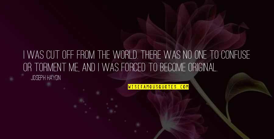 You Confuse Me Quotes By Joseph Haydn: I was cut off from the world. There You Confuse Me Quotes By Joseph Haydn: I was cut off from the world. There