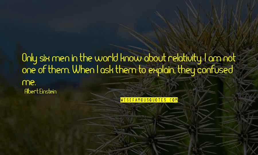 You Confused Me Quotes By Albert Einstein: Only six men in the world know about You Confused Me Quotes By Albert Einstein: Only six men in the world know about