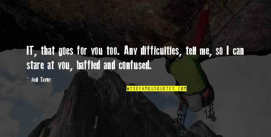 You Confused Me Quotes By Jodi Taylor: IT, that goes for you too. Any difficulties, You Confused Me Quotes By Jodi Taylor: IT, that goes for you too. Any difficulties,