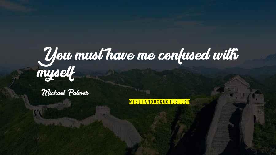 You Confused Me Quotes By Michael Palmer: You must have me confused with myself You Confused Me Quotes By Michael Palmer: You must have me confused with myself