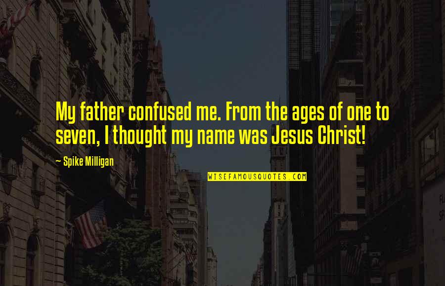 You Confused Me Quotes By Spike Milligan: My father confused me. From the ages of You Confused Me Quotes By Spike Milligan: My father confused me. From the ages of