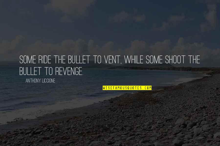 You Control Your Emotions Quotes By Anthony Liccione: Some ride the bullet to vent, while some