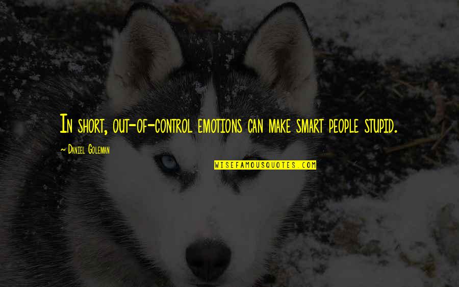 You Control Your Emotions Quotes By Daniel Goleman: In short, out-of-control emotions can make smart people