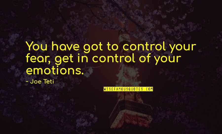 You Control Your Emotions Quotes By Joe Teti: You have got to control your fear, get