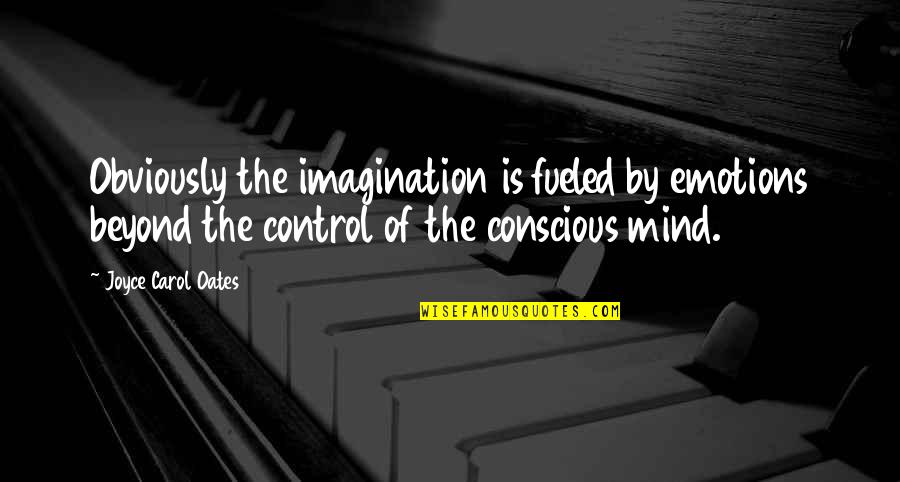 You Control Your Emotions Quotes By Joyce Carol Oates: Obviously the imagination is fueled by emotions beyond