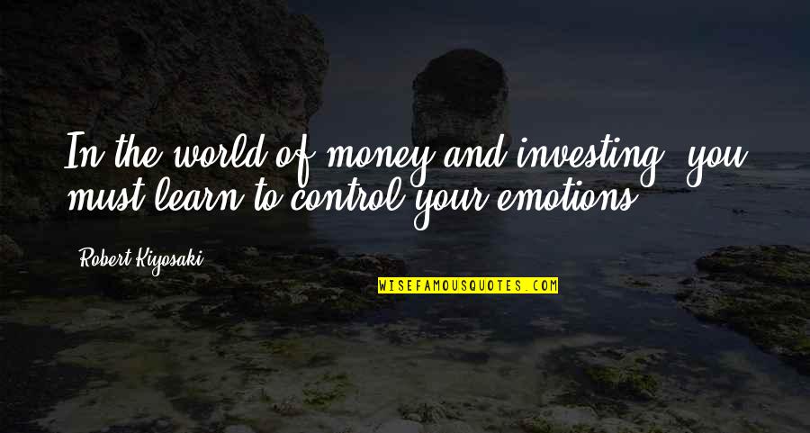 You Control Your Emotions Quotes By Robert Kiyosaki: In the world of money and investing, you
