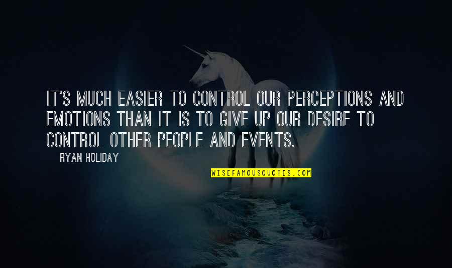 You Control Your Emotions Quotes By Ryan Holiday: It's much easier to control our perceptions and