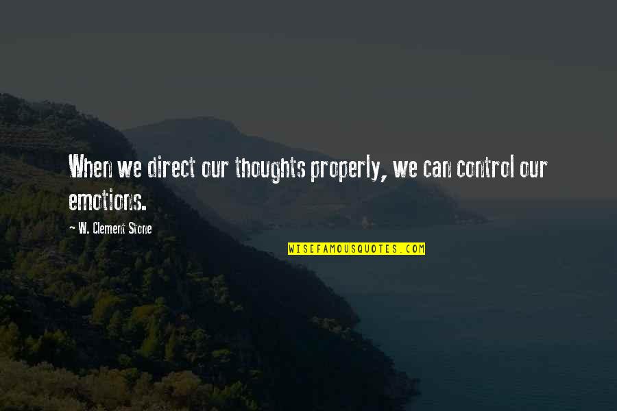 You Control Your Emotions Quotes By W. Clement Stone: When we direct our thoughts properly, we can