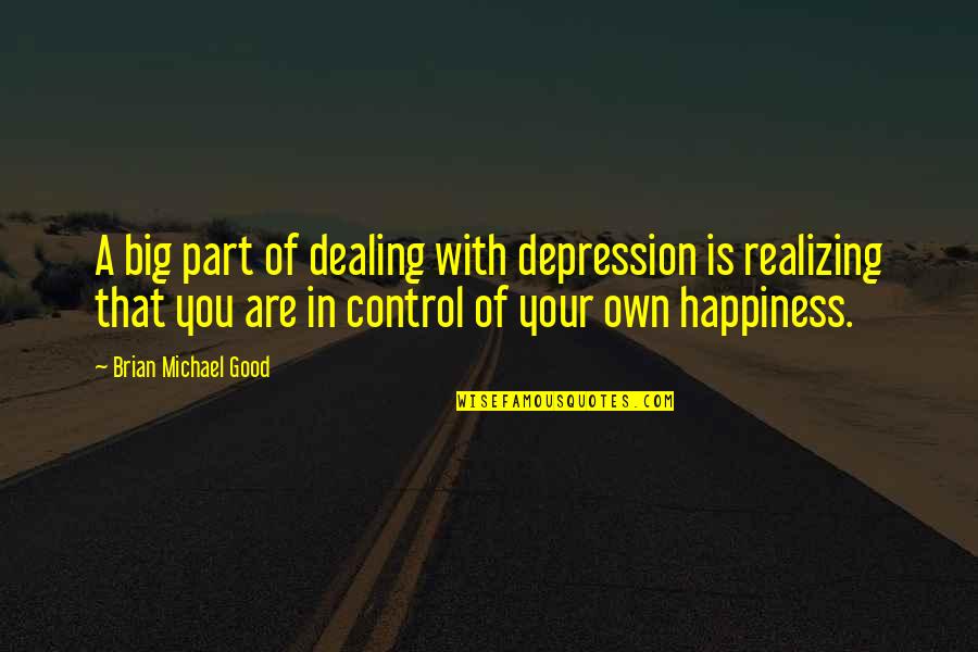 You Control Your Own Happiness Quotes By Brian Michael Good: A big part of dealing with depression is