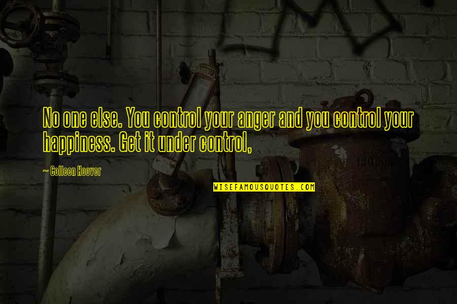 You Control Your Own Happiness Quotes By Colleen Hoover: No one else. You control your anger and