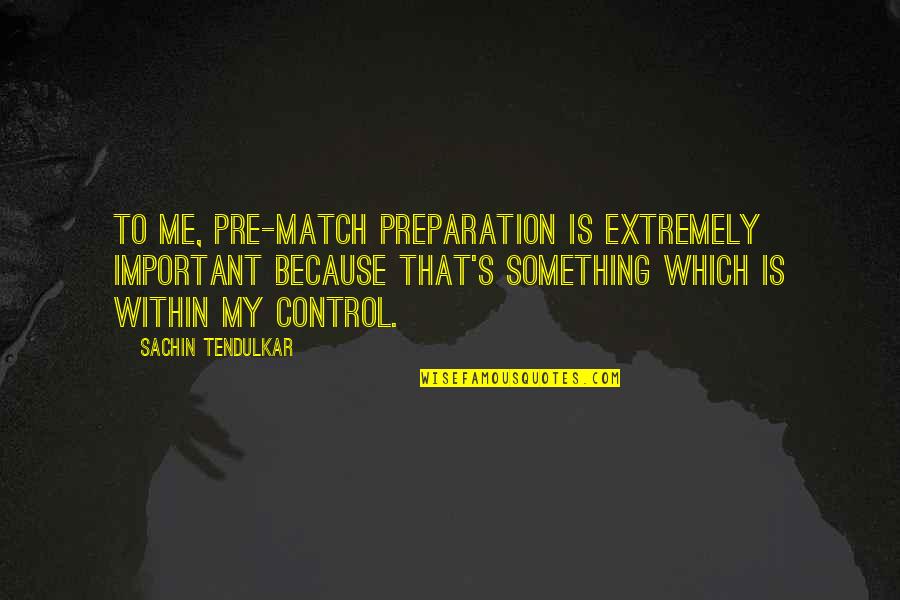 You Control Your Own Life Quotes By Sachin Tendulkar: To me, pre-match preparation is extremely important because