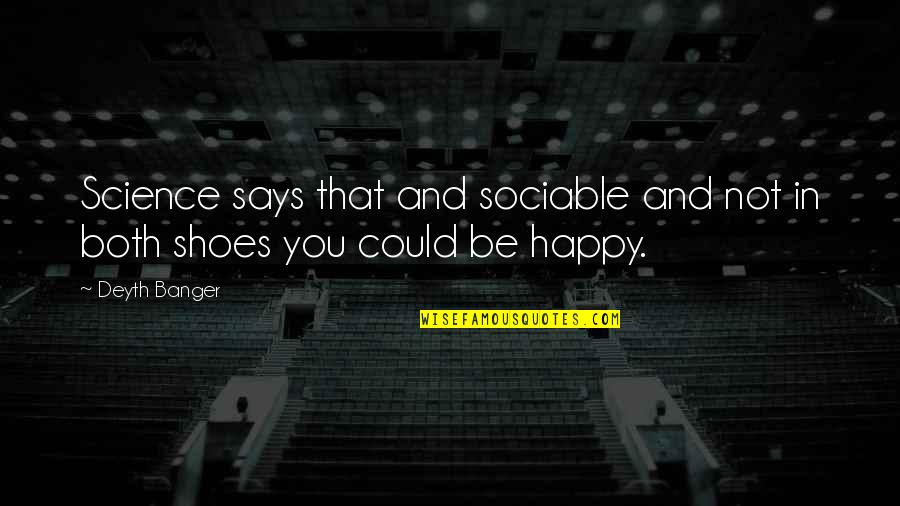 You Could Be Happy Quotes By Deyth Banger: Science says that and sociable and not in