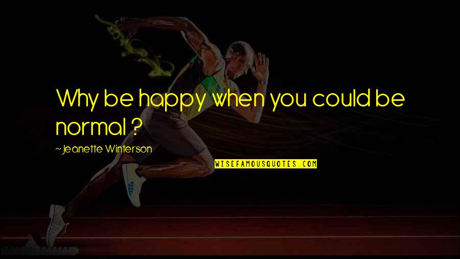 You Could Be Happy Quotes By Jeanette Winterson: Why be happy when you could be normal