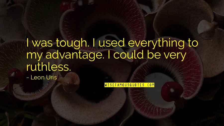 You Could Be My Everything Quotes By Leon Uris: I was tough. I used everything to my