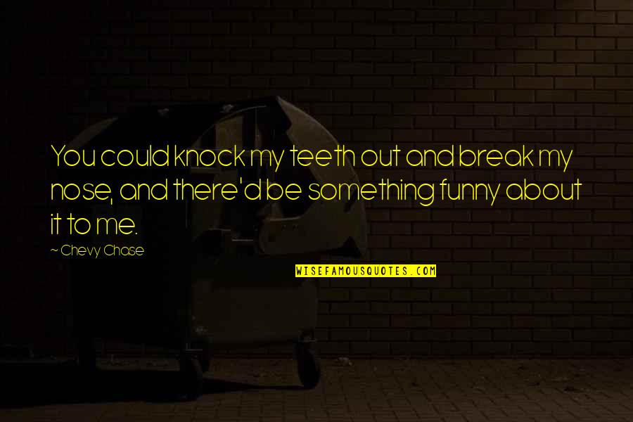 You Could Be My Quotes By Chevy Chase: You could knock my teeth out and break